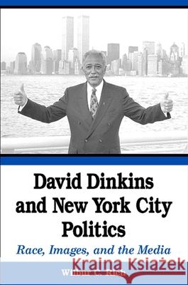 David Dinkins and New York City Politics: Race, Images, and the Media Wilbur C. Rich   9780791469507 State University of New York Press