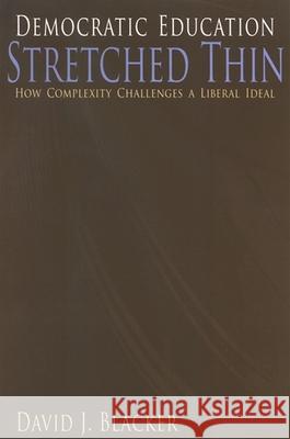 Democratic Education Stretched Thin: How Complexity Challenges a Liberal Ideal David J. Blacker 9780791469668 State University of New York Press