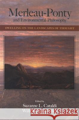 Merleau-Ponty and Environmental Philosophy: Dwelling on the Landscapes of Thought Suzanne Cataldi William S. Hamrick 9780791470527 State University of New York Press