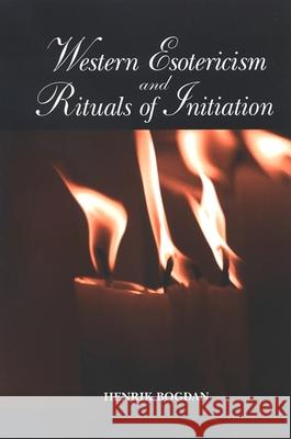Western Esotericism and Rituals of Initiation Henrik Bogdan 9780791470701 State University of New York Press