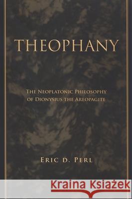Theophany: The Neoplatonic Philosophy of Dionysius the Areopagite Eric D. Perl 9780791471128 State University of New York Press