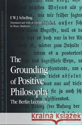 The Grounding of Positive Philosophy: The Berlin Lectures F. W. Schelling Bruce Matthews 9780791471302 State University of New York Press