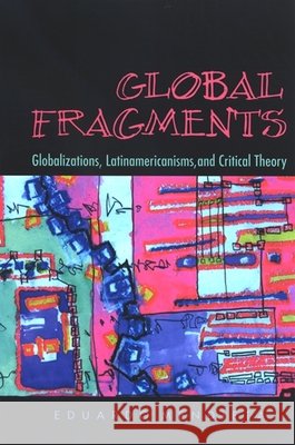 Global Fragments: Globalizations, Latinamericanisms, and Critical Theory Eduardo Mendieta 9780791472583