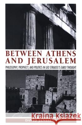 Between Athens and Jerusalem: Philosophy, Prophecy, and Politics in Leo Strauss's Early Thought David Janssens 9780791473924
