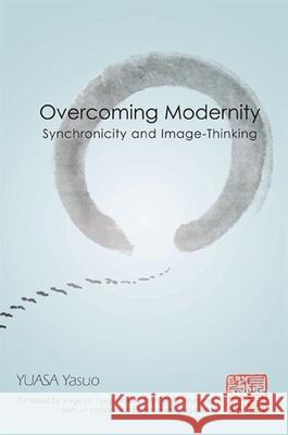 Overcoming Modernity: Synchronicity and Image-Thinking Yasuo Yuasa 9780791474020 0