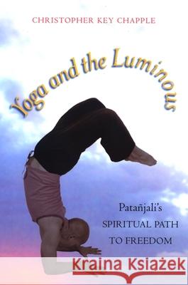 Yoga and the Luminous: Patañjali's Spiritual Path to Freedom Chapple, Christopher Key 9780791474761 State University of New York Press