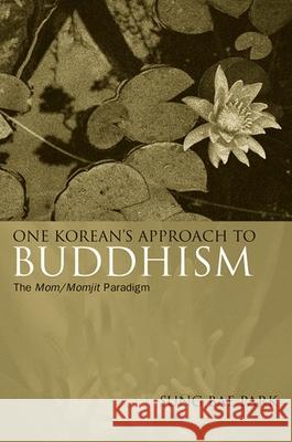 One Korean's Approach to Buddhism: The Mom/Momjit Paradigm Sung Bae Park 9780791476987