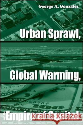 Urban Sprawl, Global Warming, and the Empire of Capital George A. Gonzalez 9780791493892 State University of New York Press