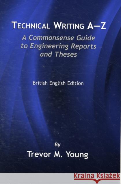 Technical Writing A-Z: A Commonsense Guide to Engineering Reports and Theses, British English Edition Young, Trevor M. 9780791802373 AMERICAN SOCIETY OF MECHANICAL ENGINEERS,U.S.
