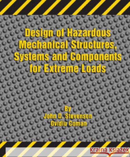 Design of Hazardous Mechanical Structures, Systems and Components for Extreme Loads J. D. Stevenson Asme Press 9780791802427