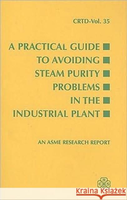 A Practical Guide to Avoiding Steam Purity Problems in the Industrial Plant Asme Research & Technology Committee on 9780791812204