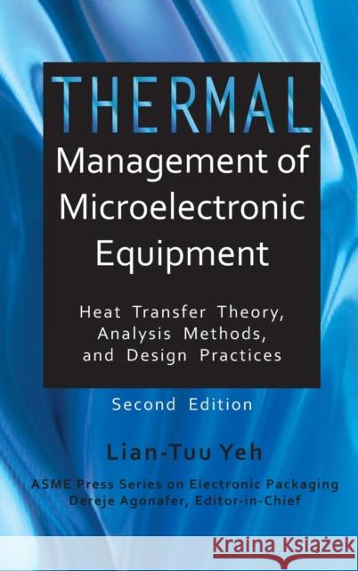 Thermal Management of Microelectronic Equipment Heat Transfer Theory Analysis Methods, and Design Practices, 2nd edition Yeh, Lian-Tuu 9780791861097