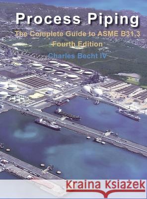Process Piping: The Complete Guide to the ASME B31.3 Charles Becht 9780791883792 American Society of Mechanical Engineers