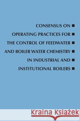 Consensus on Operating Practices for the Control of Feedwater and Boiler Water Chemistry in Industrial and Institutional Boilers Asme Committee 9780791885093