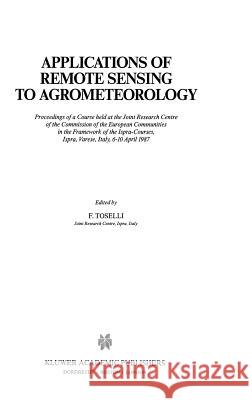 Applications of Remote Sensing to Agrometeorology: Proceedings of a Course Held at the Joint Research Centre of the Commission of the European Communi Toselli, F. 9780792300205 Kluwer Academic Publishers
