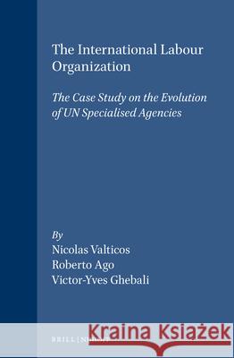 The International Labour Organization: The Case Study on the Evolution of Un Specialised Agencies Valticos 9780792300250 Brill Academic Publishers