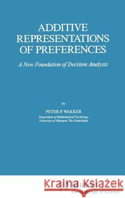 Additive Representations of Preferences: A New Foundation of Decision Analysis Wakker, P. P. 9780792300502 Springer