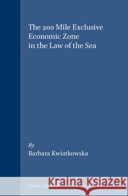 The 200 Mile Exclusive Economic Zone in the Law of the Sea Kwiatkowska 9780792300748