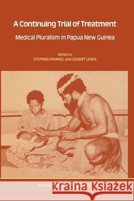 A Continuing Trial of Treatment: Medical Pluralism in Papua New Guinea Frankel, Stephen 9780792300786