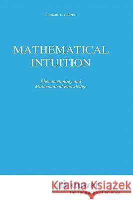 Mathematical Intuition: Phenomenology and Mathematical Knowledge Tieszen, R. L. 9780792301318 Springer