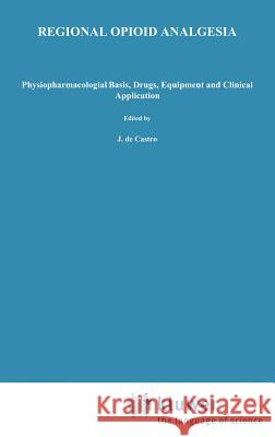 Regional Opioid Analgesia: Physiopharmacological Basis, Drugs, Equipment and Clinical Application De Castro, J. 9780792301622 Springer