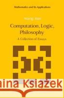 Computation, Logic, Philosophy: A Collection of Essays Wang Hao 9780792302186 Science Press