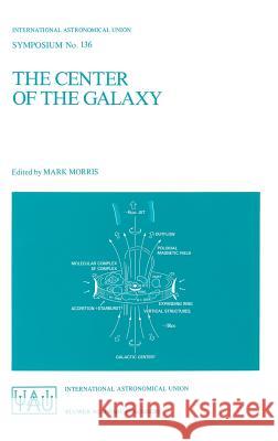 The Center of the Galaxy: Proceedings of the 136th Symposium of the International Astronomical Union, Held in Los Angeles, U.S.A., July 25-29, 1 Morris, Mark 9780792302216 Kluwer Academic Publishers