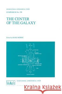 The Center of the Galaxy: Proceedings of the 136th Symposium of the International Astronomical Union, Held in Los Angeles, U.S.A., July 25-29, 1 Morris, Mark 9780792302223 Kluwer Academic Publishers