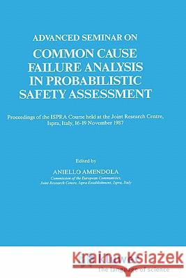 Advanced Seminar on Common Cause Failure Analysis in Probabilistic Safety Assessment: Proceedings of the Ispra Course Held at the Joint Research Centr Amendola, Aniello 9780792302681 Springer