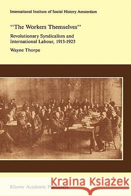 `The Workers Themselves'. Syndicalism and International Labour: The Origins of the International Working Men's Association, 1913-1923 Thorpe, Wayne 9780792302766 Kluwer Academic Publishers
