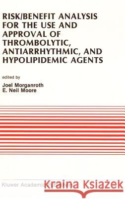 Risk/Benefit Analysis for the Use and Approval of Thrombolytic, Antiarrhythmic, and Hypolipidemic Agents: Proceedings of the Ninth Annual Symposium on Morganroth, J. 9780792302940 Springer