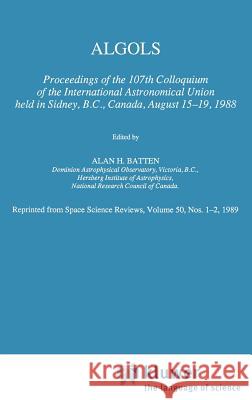 Algols: Proceedings of the 107th Colloquium of the International Astronomical Union Held in Sidney, B.C., Canada, August 15-19 Batten, A. H. 9780792303190 Springer
