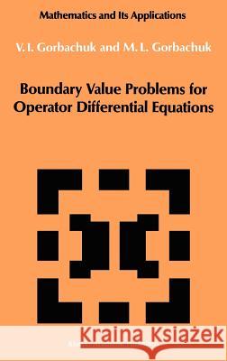 Boundary Value Problems for Operator Differential Equations V. I. Gorbachuk M. L. Gorbachuk 9780792303817 Springer