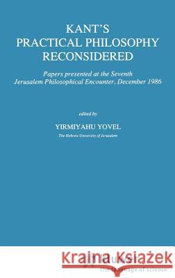 Kant's Practical Philosophy Reconsidered: Papers Presented at the Seventh Jerusalem Philosophical Encounter, December 1986 Yovel, Y. 9780792304050 Springer
