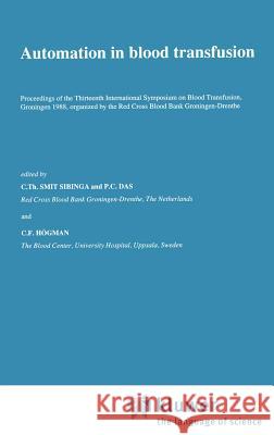 Automation in Blood Transfusion: Proceedings of the Thirteenth International Symposium on Blood Transfusion, Groningen 1988, Organized by the Red Cros Smit Sibinga, C. Th 9780792304883 Springer