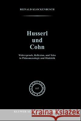 Husserl Und Cohn: Widerspruch, Reflexion, Und Telos in Phänomenologie Und Dialektik Klockenbusch, R. 9780792305156 Springer