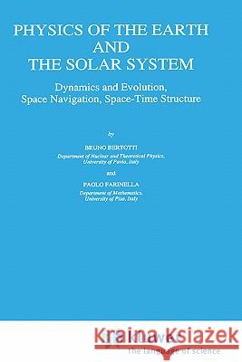 Physics of the Earth and the Solar System: Dynamics and Evolution, Space Navigation, Space-Time Structure Bertotti, B. 9780792305354 Springer