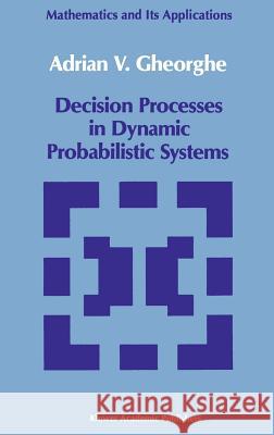 Decision Processes in Dynamic Probabilistic Systems Adrian V. Gheorghe A. V. Gheorghe 9780792305446 Kluwer Academic Publishers