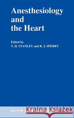 Anesthesiology and the Heart: Annual Utah Postgraduate Course in Anesthesiology 1990 Stanley, T. H. 9780792306344 Springer