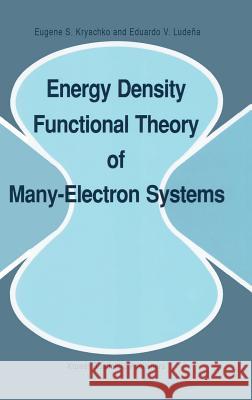 Energy Density Functional Theory of Many-Electron Systems Eugene S. Kryachko E. S. Kryachko Eduardo V. Ludena 9780792306412 Kluwer Academic Publishers