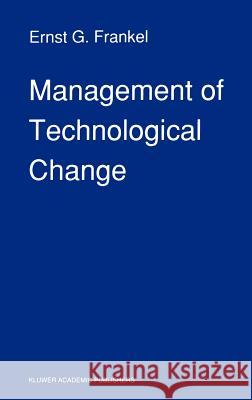 Management of Technological Change: The Great Challenge of Management for the Future Frankel, E. G. 9780792306740 Springer