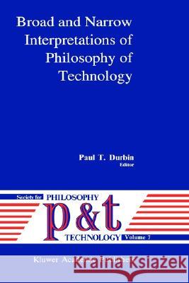 Broad and Narrow Interpretations of Philosophy of Technology: Broad and Narrow Interpretations Durbin, P. T. 9780792306849 Springer