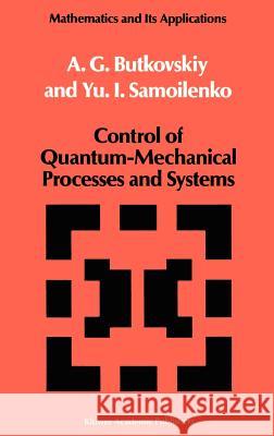 Control of Quantum-Mechanical Processes and Systems A. G. Butkovskii Anatoliy Butkovskiy Yu I. Samoilenko 9780792306894 Springer