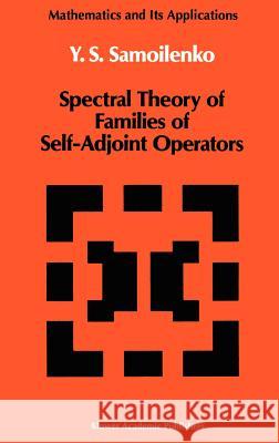 Spectral Theory of Families of Self-Adjoint Operators Iu S. Samoilenko Y. S. Samoilenko A. M. Samoilenko 9780792307037 Springer