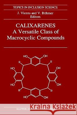 Calixarenes: A Versatile Class of Macrocyclic Compounds Jacques Vicens Volker Bohmer J. Vicens 9780792307143 Springer