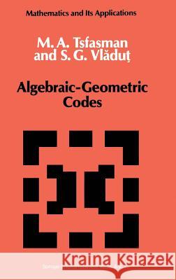 Algebraic-Geometric Codes M. A. Tsfasman S. G. Vldut S. G. Vladut 9780792307273 Kluwer Academic Publishers