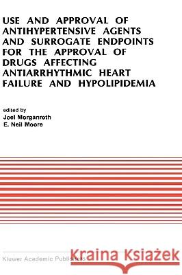 Use and Approval of Antihypertensive Agents and Surrogate Endpoints for the Approval of Drugs Affecting Antiarrhythmic Heart Failure and Hypolipidemia Morganroth, J. 9780792307563 Kluwer Academic Publishers