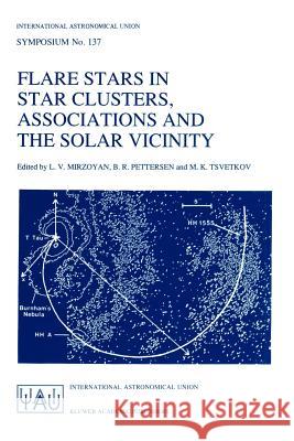 Flare Stars in Star Clusters, Associations and the Solar Vicinity: Proceedings of the 137th Symposium of the International Astronomical Union Held in Mirzoyan, L. V. 9780792307716 Springer