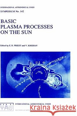 Basic Plasma Processes on the Sun: Proceedings of the 142th Symposium of the International Astronomical Union Held in Bangalore, India, December 1-5, Priest, E. R. 9780792308799 Springer