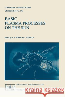 Basic Plasma Processes on the Sun: Proceedings of the 142th Symposium of the International Astronomical Union Held in Bangalore, India, December 1-5, Priest, E. R. 9780792308805 Springer